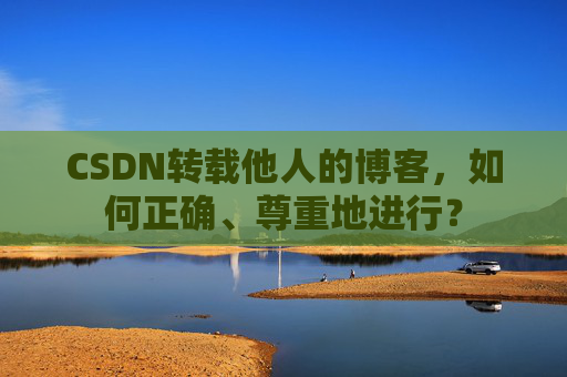 CSDN转载他人的博客，如何正确、尊重地进行？