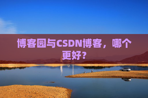 博客园与CSDN博客，哪个更好？