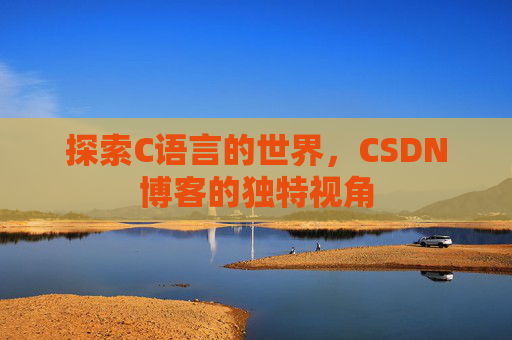 探索C语言的世界，CSDN博客的独特视角