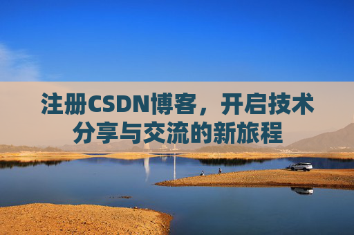注册CSDN博客，开启技术分享与交流的新旅程